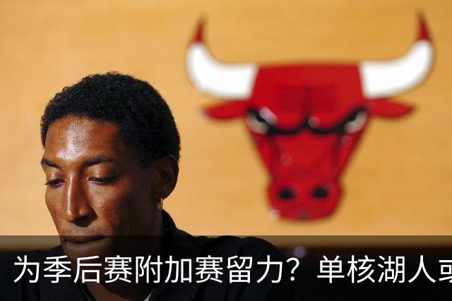为季后赛附加赛留力？单核湖人或艰难力克老鹰